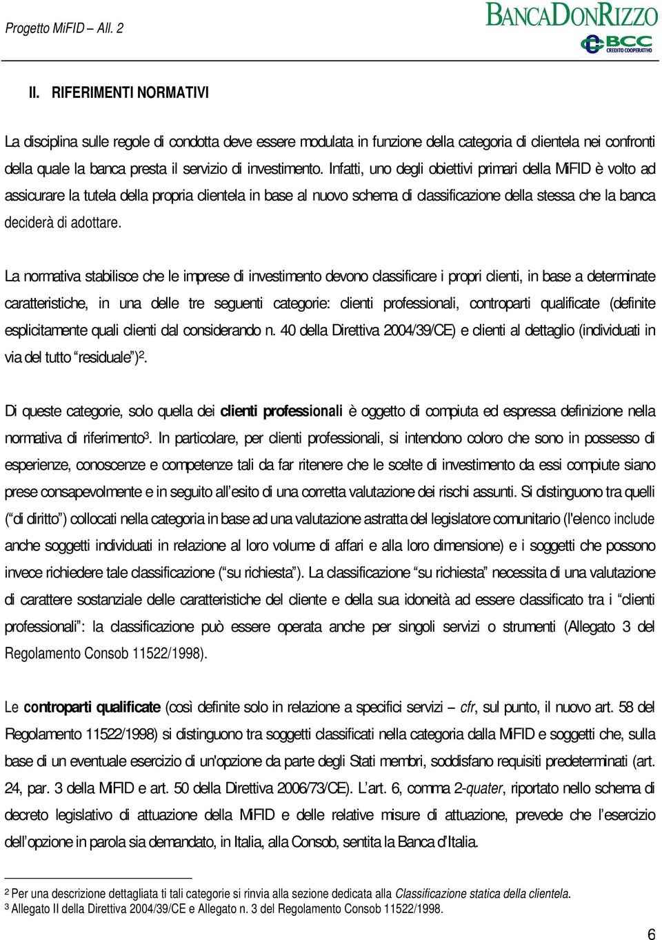 La normativa stabilisce che le imprese di investimento devono classificare i propri clienti, in base a determinate caratteristiche, in una delle tre seguenti categorie: clienti professionali,