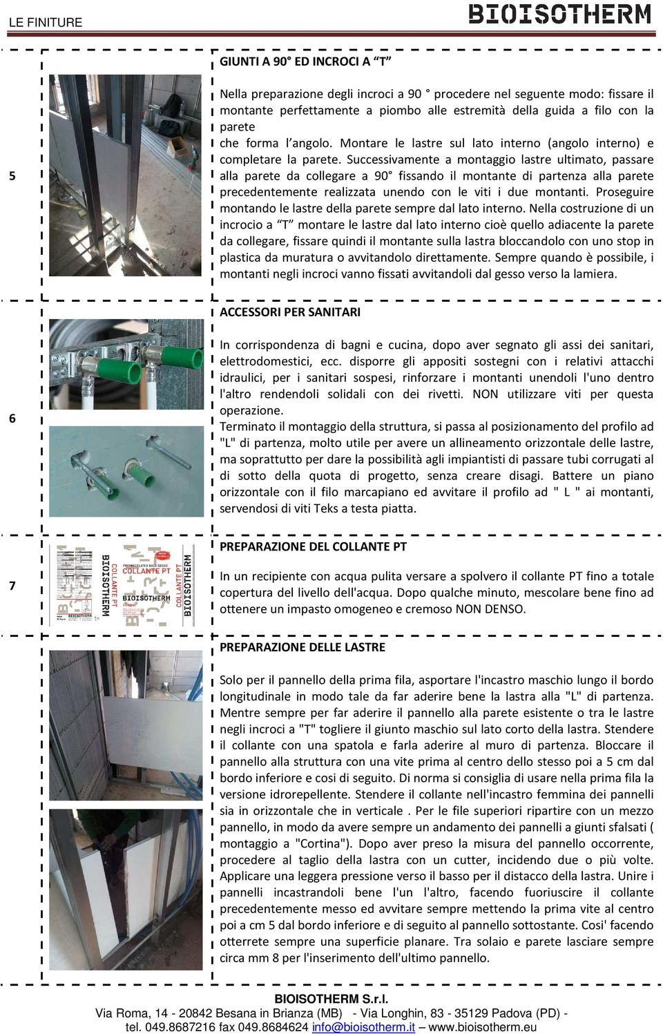 Successivamente a montaggio lastre ultimato, passare alla parete da collegare a 90 fissando il montante di partenza alla parete precedentemente realizzata unendo con le viti i due montanti.