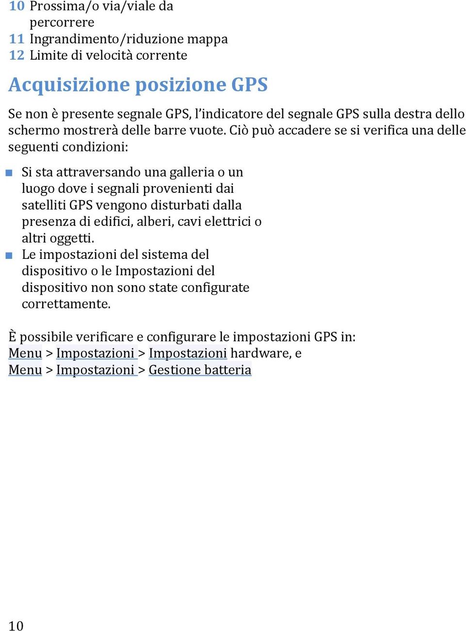 Ciò può accadere se si verifica una delle seguenti condizioni: Si sta attraversando una galleria o un luogo dove i segnali provenienti dai satelliti GPS vengono disturbati dalla presenza