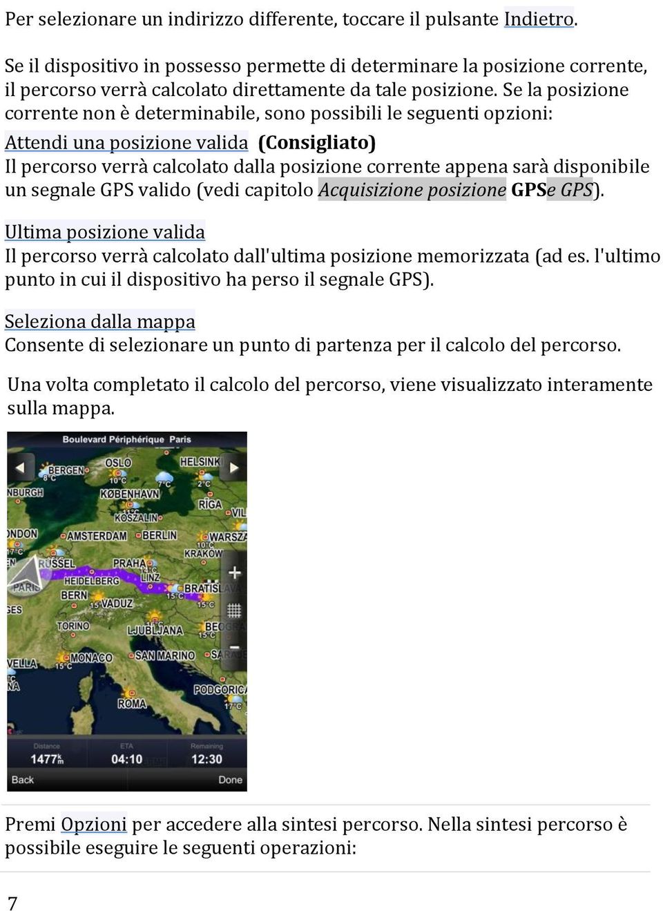 Se la posizione corrente non è determinabile, sono possibili le seguenti opzioni: Attendi una posizione valida (Consigliato) Il percorso verr{ calcolato dalla posizione corrente appena sar{