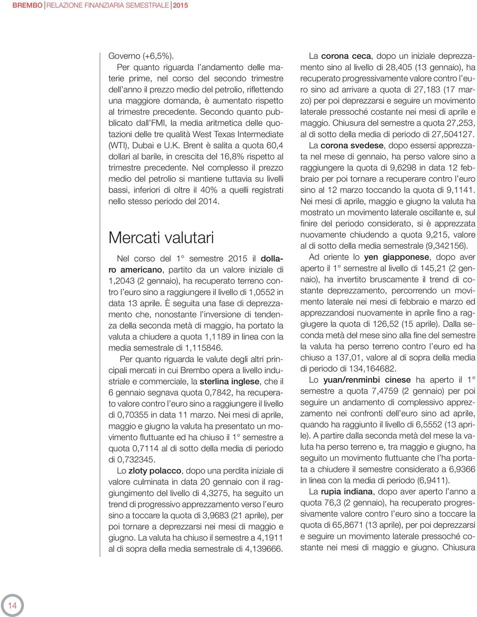 precedente. Secondo quanto pubblicato dall FMI, la media aritmetica delle quotazioni delle tre qualità West Texas Intermediate (WTI), Dubai e U.K.