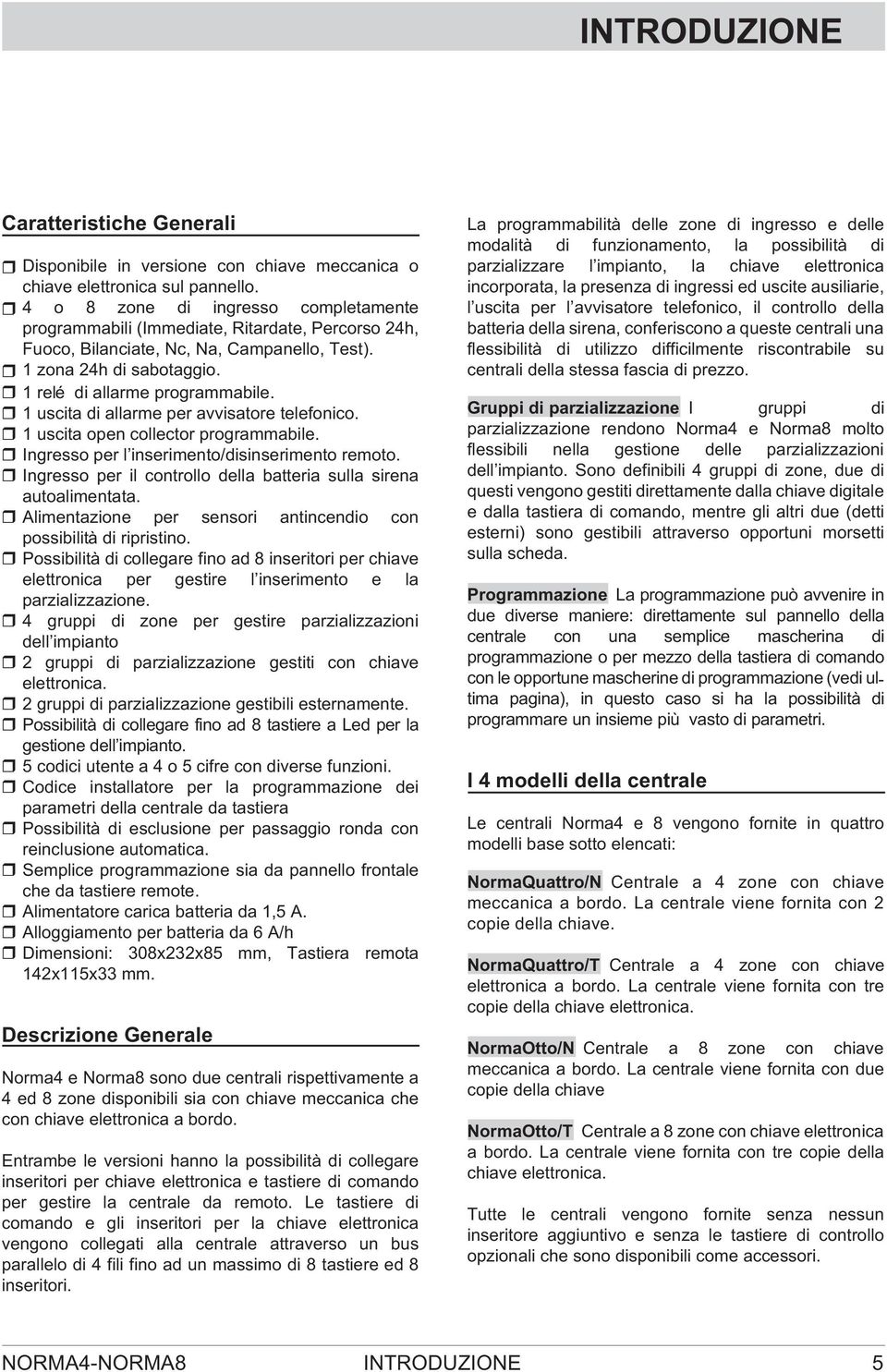 1 uscita di allarme per avvisatore telefonico. 1 uscita open collector programmabile. Ingresso per l inserimento/disinserimento remoto.