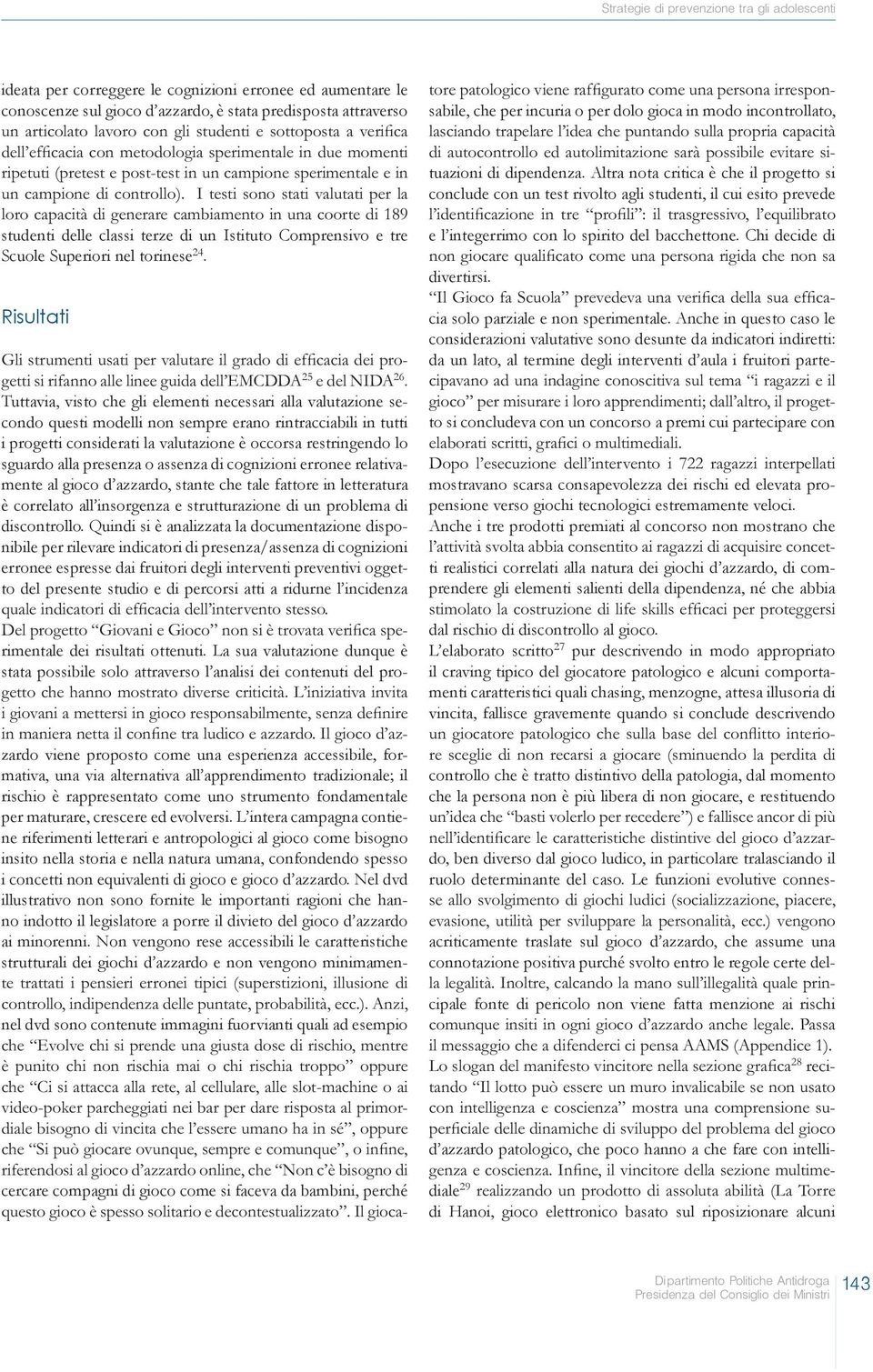 Tuttavia, visto che gli elementi necessari alla valutazione secondo questi modelli non sempre erano rintracciabili in tutti i progetti considerati la valutazione è occorsa restringendo lo sguardo