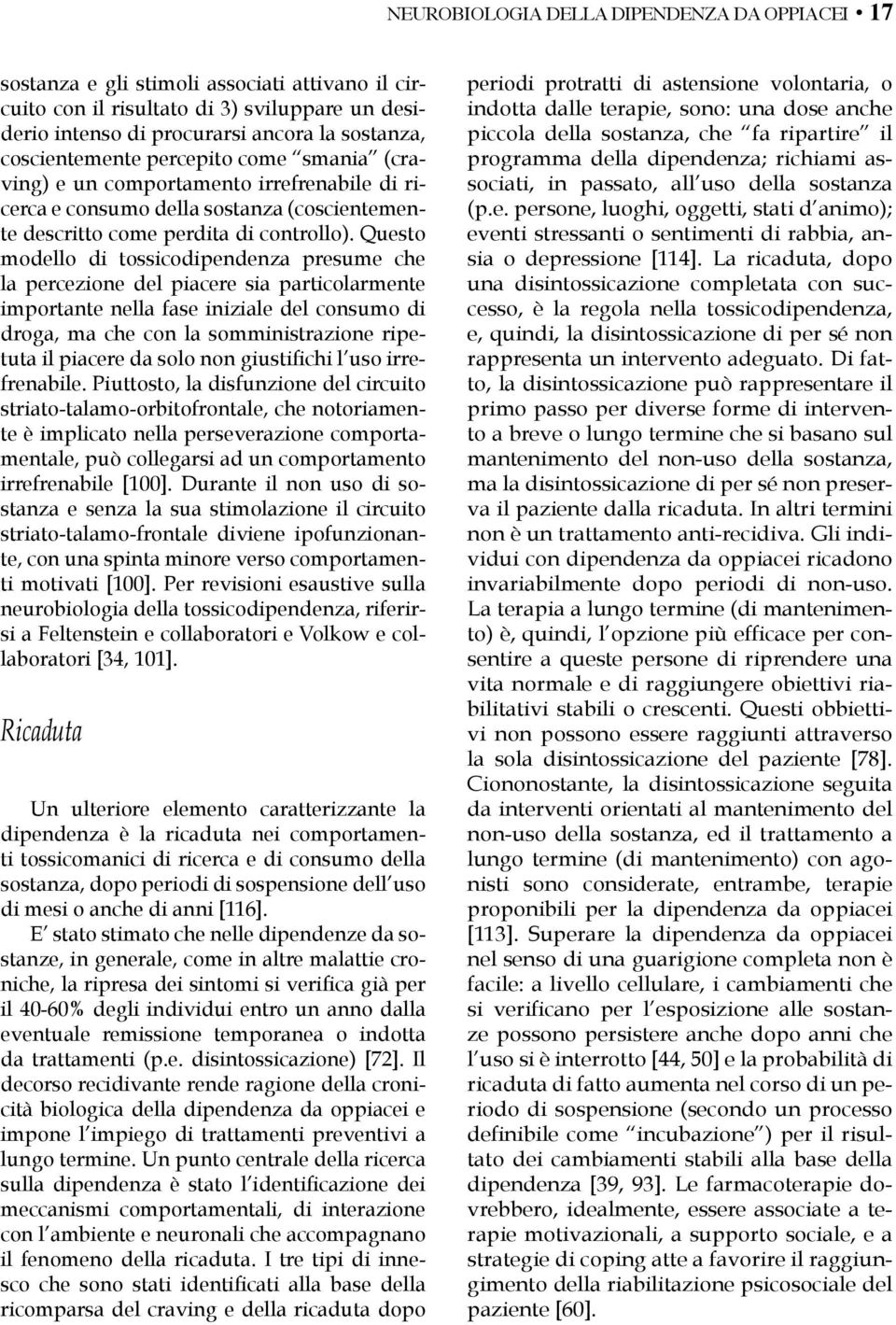 Questo modello di tossicodipendenza presume che la percezione del piacere sia particolarmente importante nella fase iniziale del consumo di droga, ma che con la somministrazione ripetuta il piacere