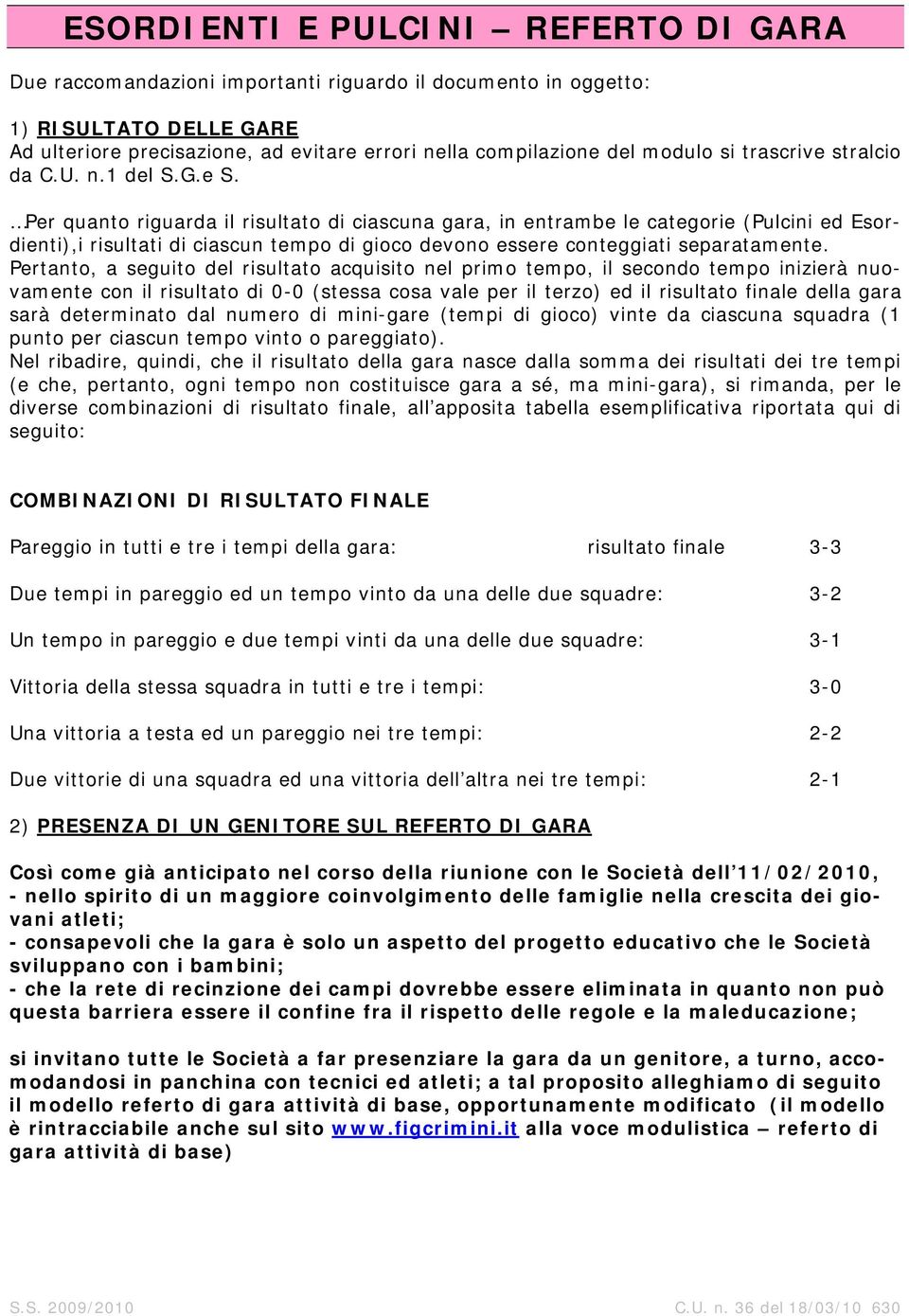 Per quanto riguarda il risultato di ciascuna gara, in entrambe le categorie (Pulcini ed Esordienti),i risultati di ciascun tempo di gioco devono essere conteggiati separatamente.