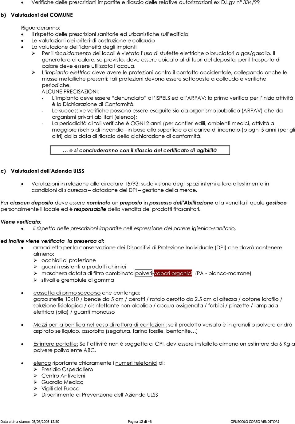 idoneità degli impianti Per il riscaldamento dei locali è vietato l uso di stufette elettriche o bruciatori a gas/gasolio.