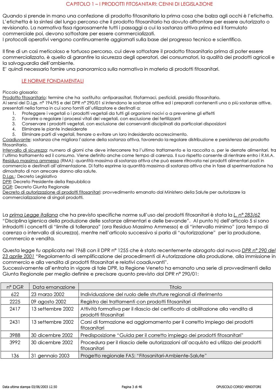 La normativa fissa rigorosamente tutti i passaggi a cui la sostanza attiva prima ed il formulato commerciale poi, devono sottostare per essere commercializzati.