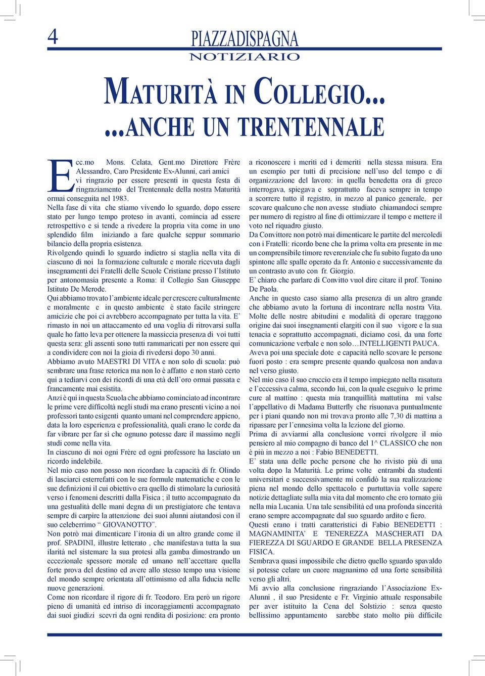 Nella fase di vita che stiamo vivendo lo sguardo, dopo essere stato per lungo tempo proteso in avanti, comincia ad essere retrospettivo e si tende a rivedere la propria vita come in uno splendido