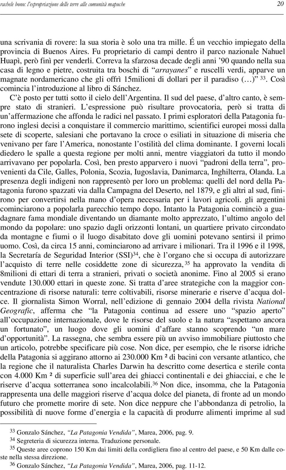 Correva la sfarzosa decade degli anni 90 quando nella sua casa di legno e pietre, costruita tra boschi di arrayanes e ruscelli verdi, apparve un magnate nordamericano che gli offrì 15milioni di