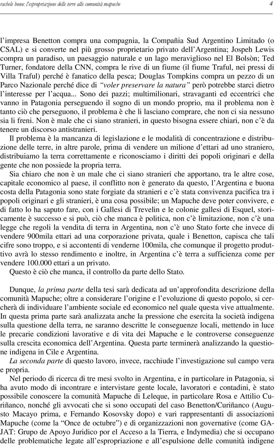 pressi di Villa Traful) perché è fanatico della pesca; Douglas Tompkins compra un pezzo di un Parco Nazionale perché dice di voler preservare la natura però potrebbe starci dietro l interesse per l