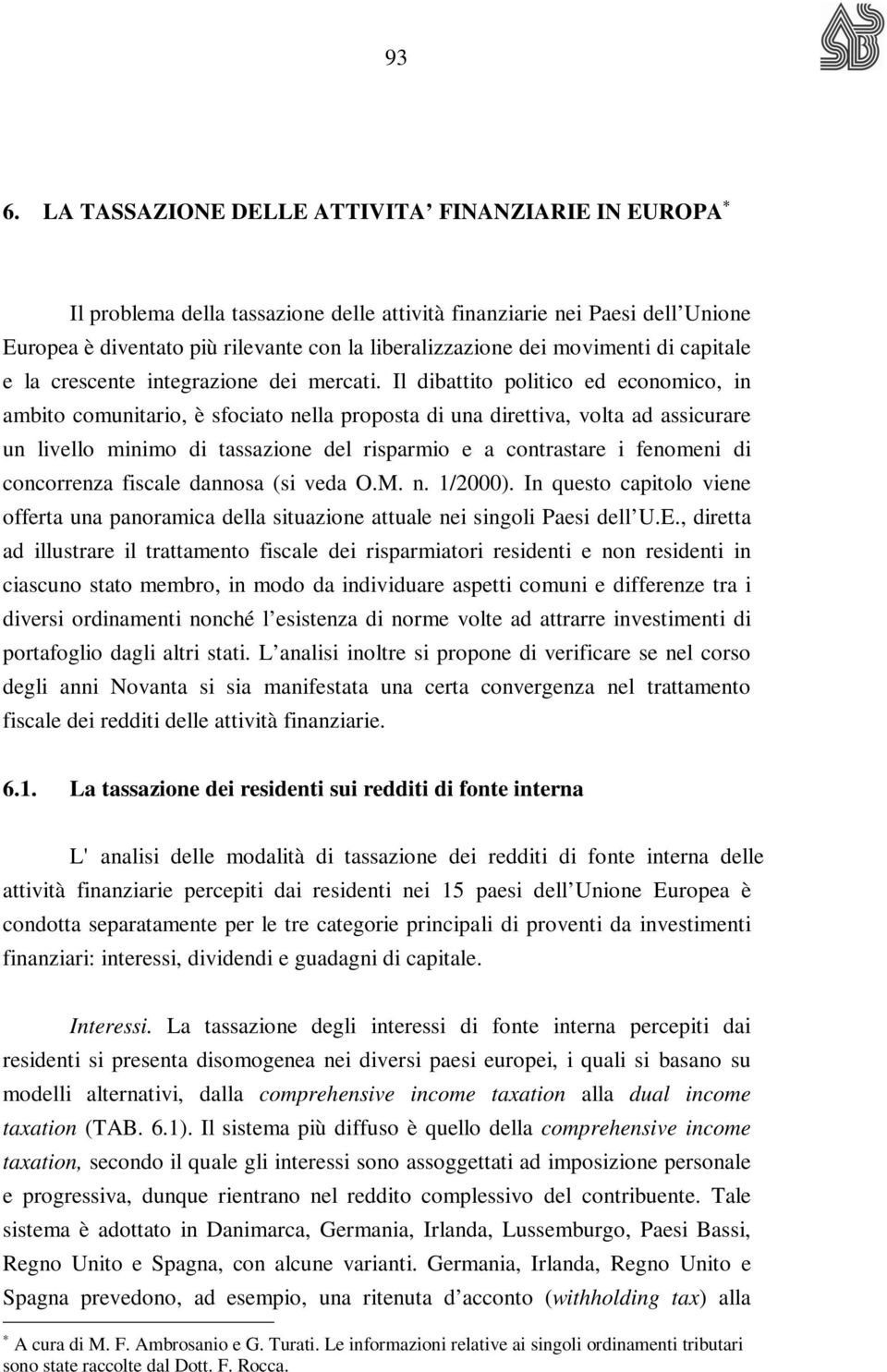 Il dibattito politico ed economico, in ambito comunitario, è sfociato nella proposta di una direttiva, volta ad assicurare un livello minimo di tassazione del risparmio e a contrastare i fenomeni di