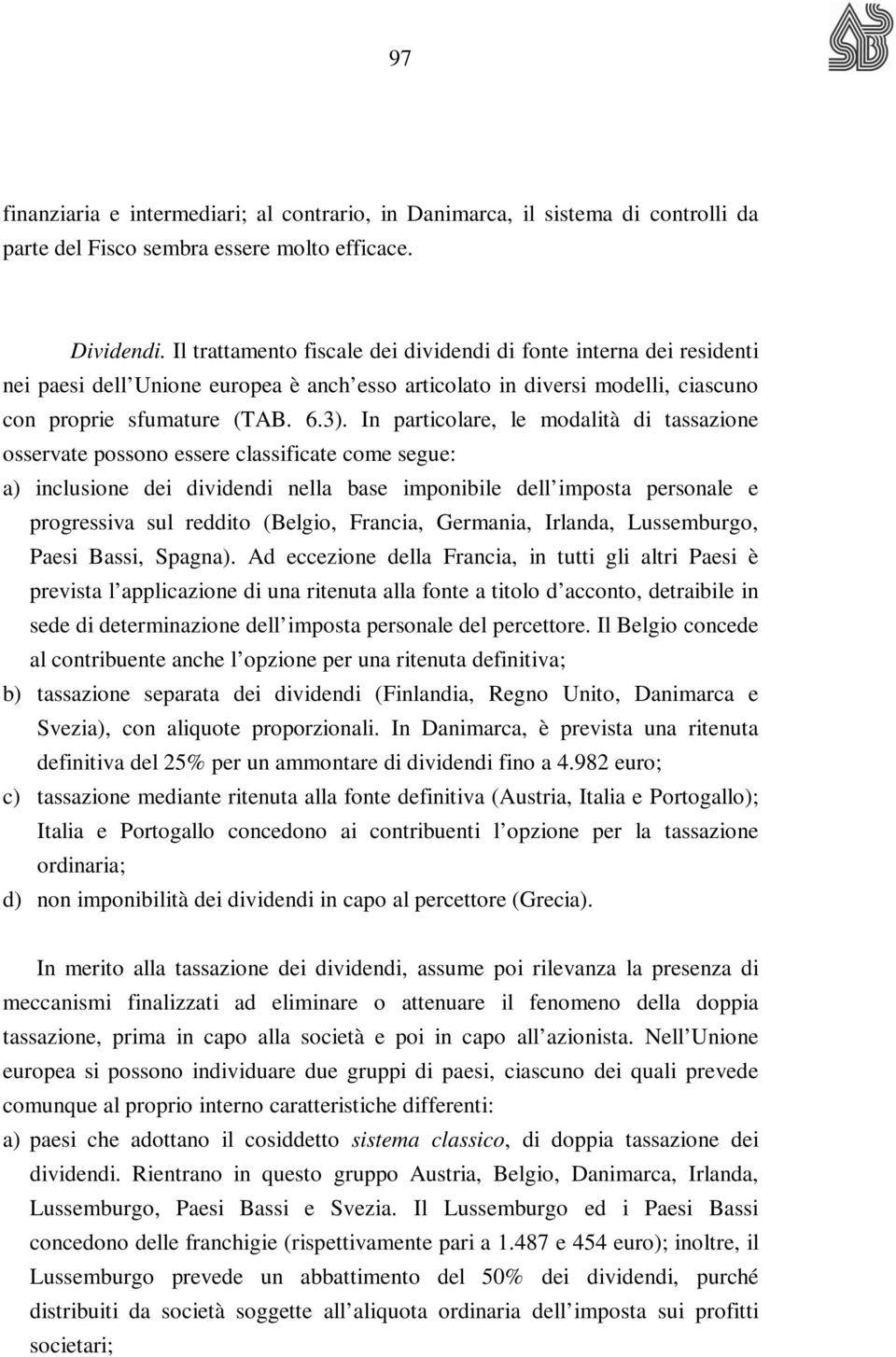 In particolare, le modalità di tassazione osservate possono essere classificate come segue: a) inclusione dei dividendi nella base imponibile dell imposta personale e progressiva sul reddito (Belgio,