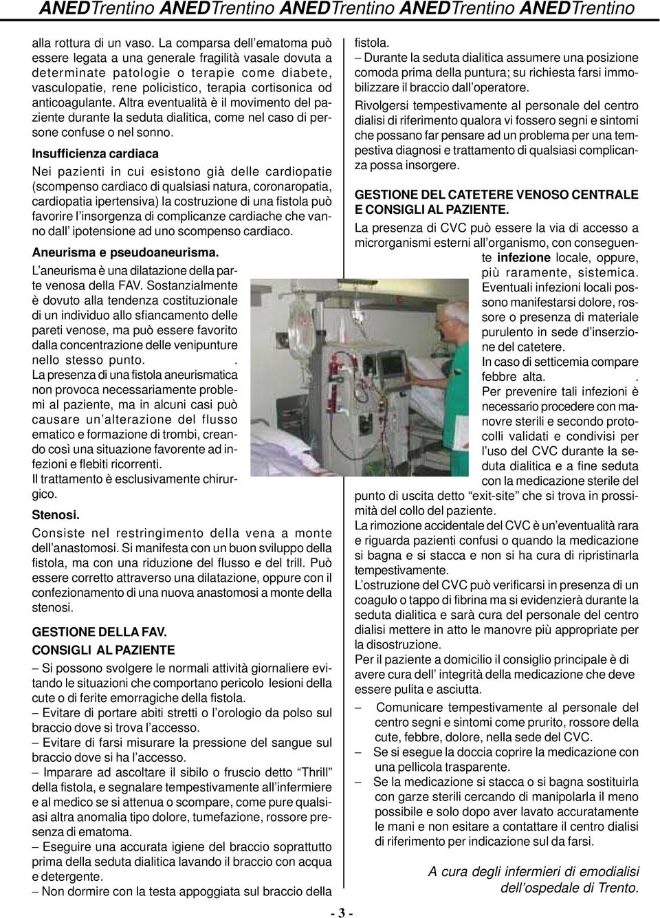 Altra eventualità è il movimento del paziente durante la seduta dialitica, come nel caso di persone confuse o nel sonno.