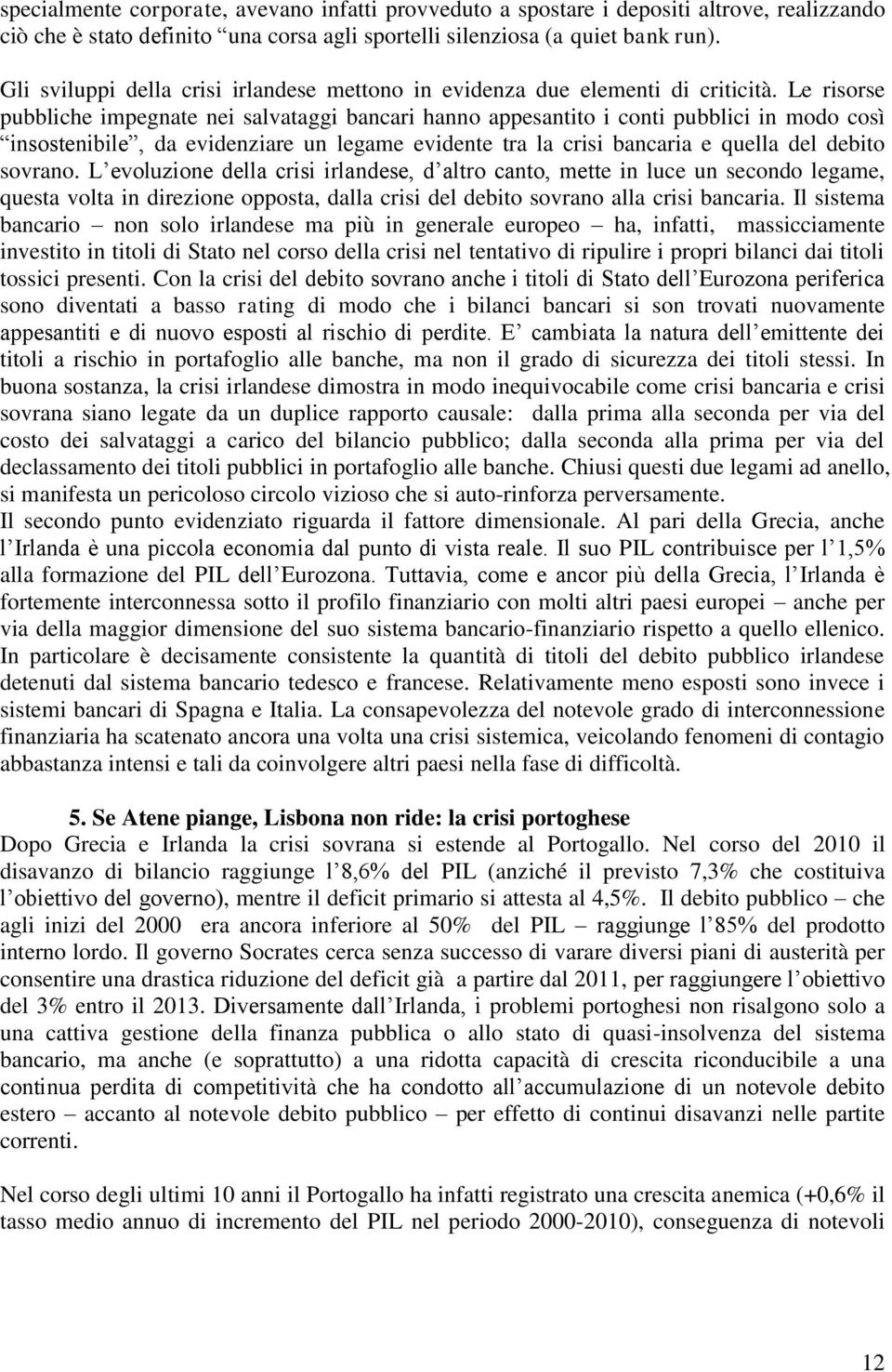 Le risorse pubbliche impegnate nei salvataggi bancari hanno appesantito i conti pubblici in modo così insostenibile, da evidenziare un legame evidente tra la crisi bancaria e quella del debito