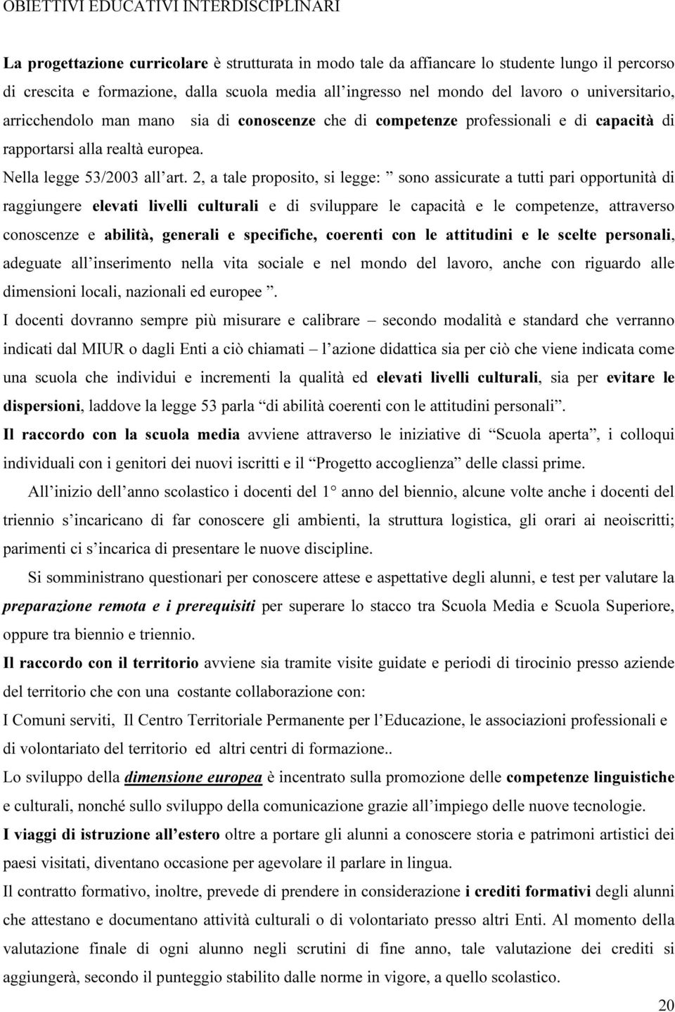 2, a tale proposito, si legge: sono assicurate a tutti pari opportunità di raggiungere elevati livelli culturali e di sviluppare le capacità e le competenze, attraverso conoscenze e abilità, generali