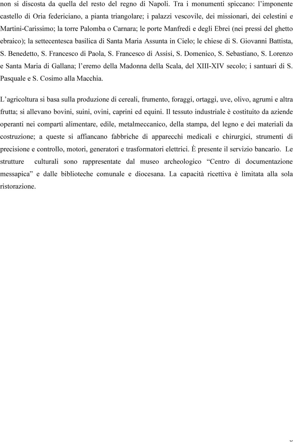 Manfredi e degli Ebrei (nei pressi del ghetto ebraico); la settecentesca basilica di Santa Maria Assunta in Cielo; le chiese di S. Giovanni Battista, S. Benedetto, S. Francesco di Paola, S.