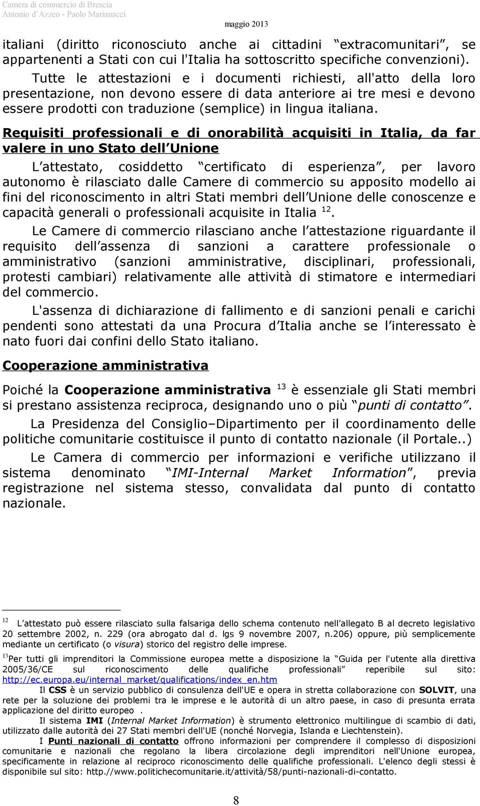 Requisiti professionali e di onorabilità acquisiti in Italia, da far valere in uno Stato dell Unione L attestato, cosiddetto certificato di esperienza, per lavoro autonomo è rilasciato dalle Camere