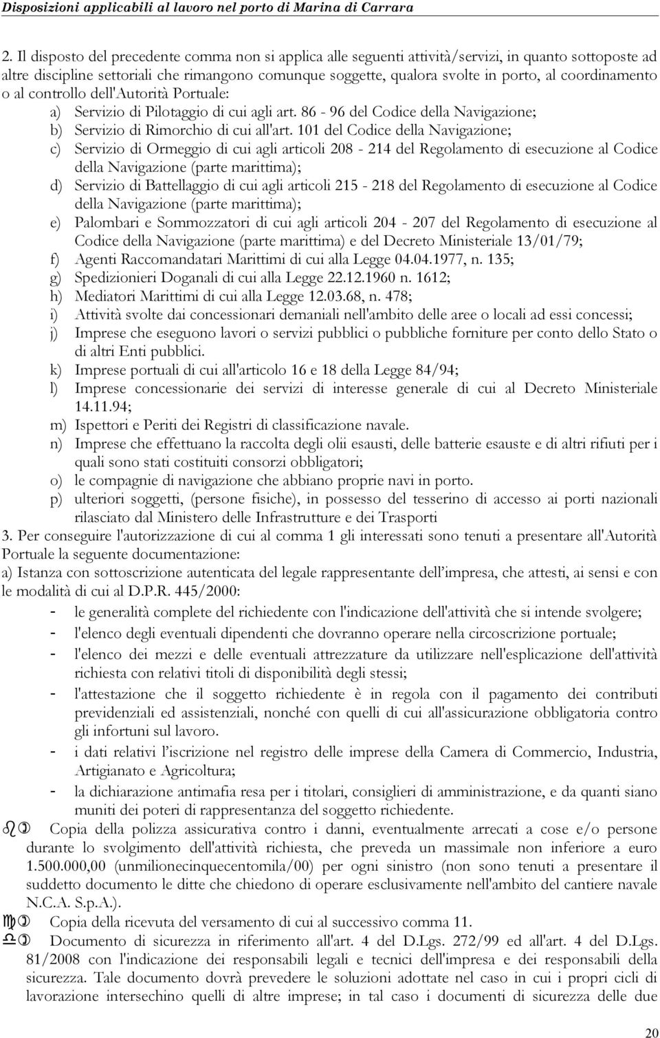 101 del Codice della Navigazione; c) Servizio di Ormeggio di cui agli articoli 208-214 del Regolamento di esecuzione al Codice della Navigazione (parte marittima); d) Servizio di Battellaggio di cui