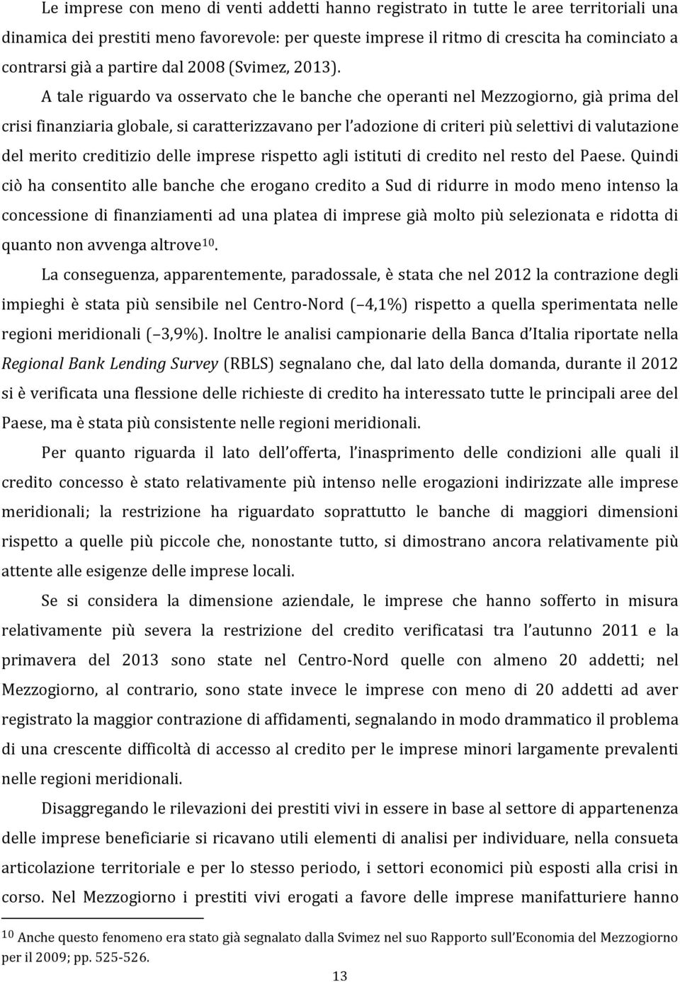 A tale riguardo va osservato che le banche che operanti nel Mezzogiorno, già prima del crisi finanziaria globale, si caratterizzavano per l adozione di criteri più selettivi di valutazione del merito