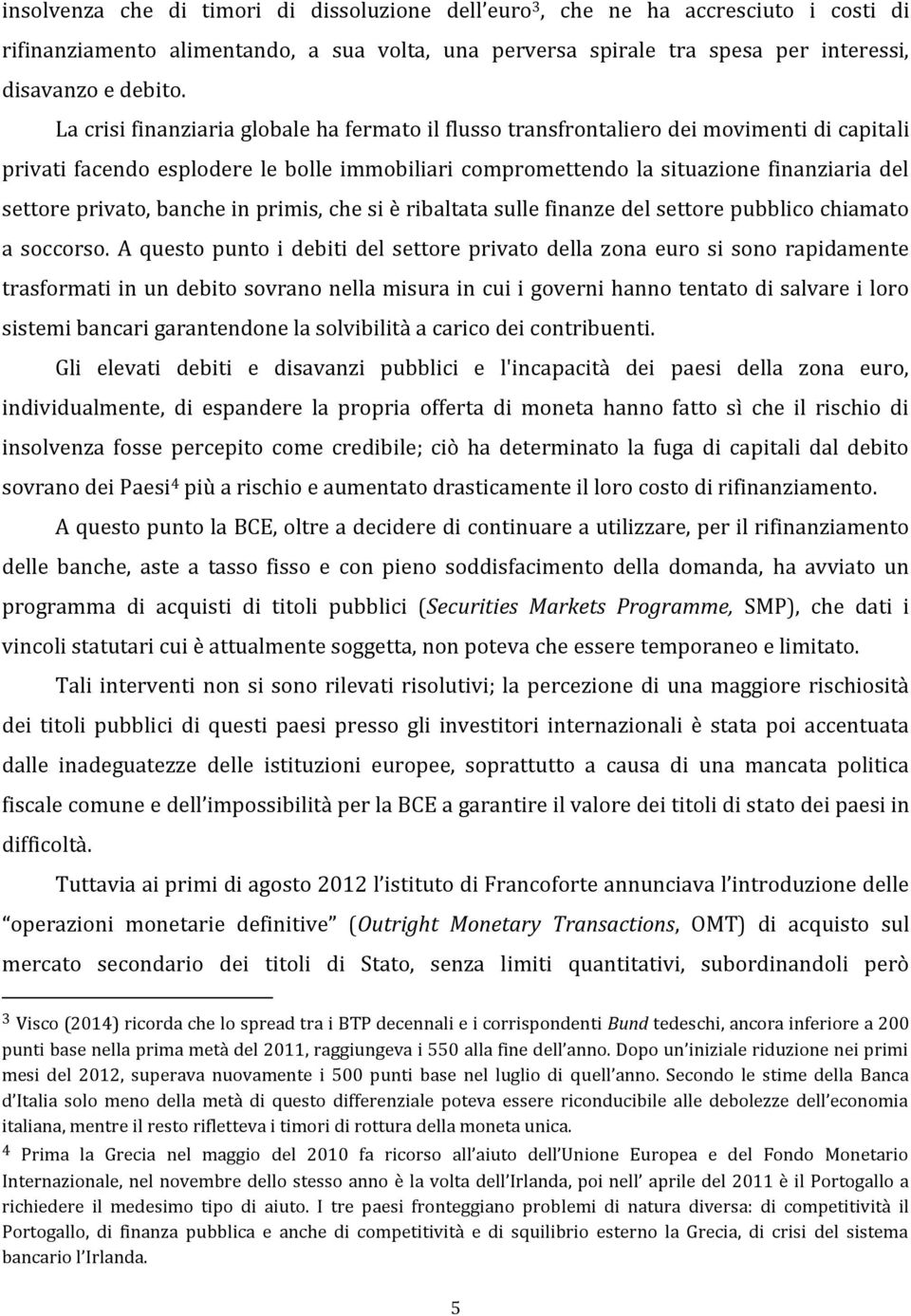 privato, banche in primis, che si è ribaltata sulle finanze del settore pubblico chiamato a soccorso.