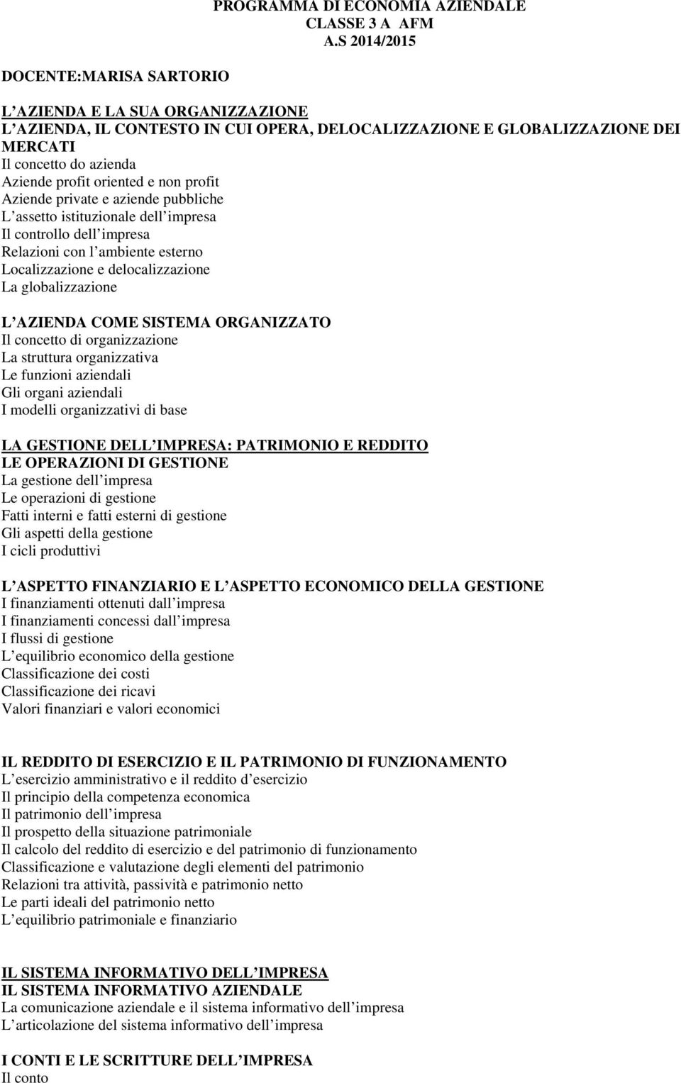 private e aziende pubbliche L assetto istituzionale dell impresa Il controllo dell impresa Relazioni con l ambiente esterno Localizzazione e delocalizzazione La globalizzazione L AZIENDA COME SISTEMA