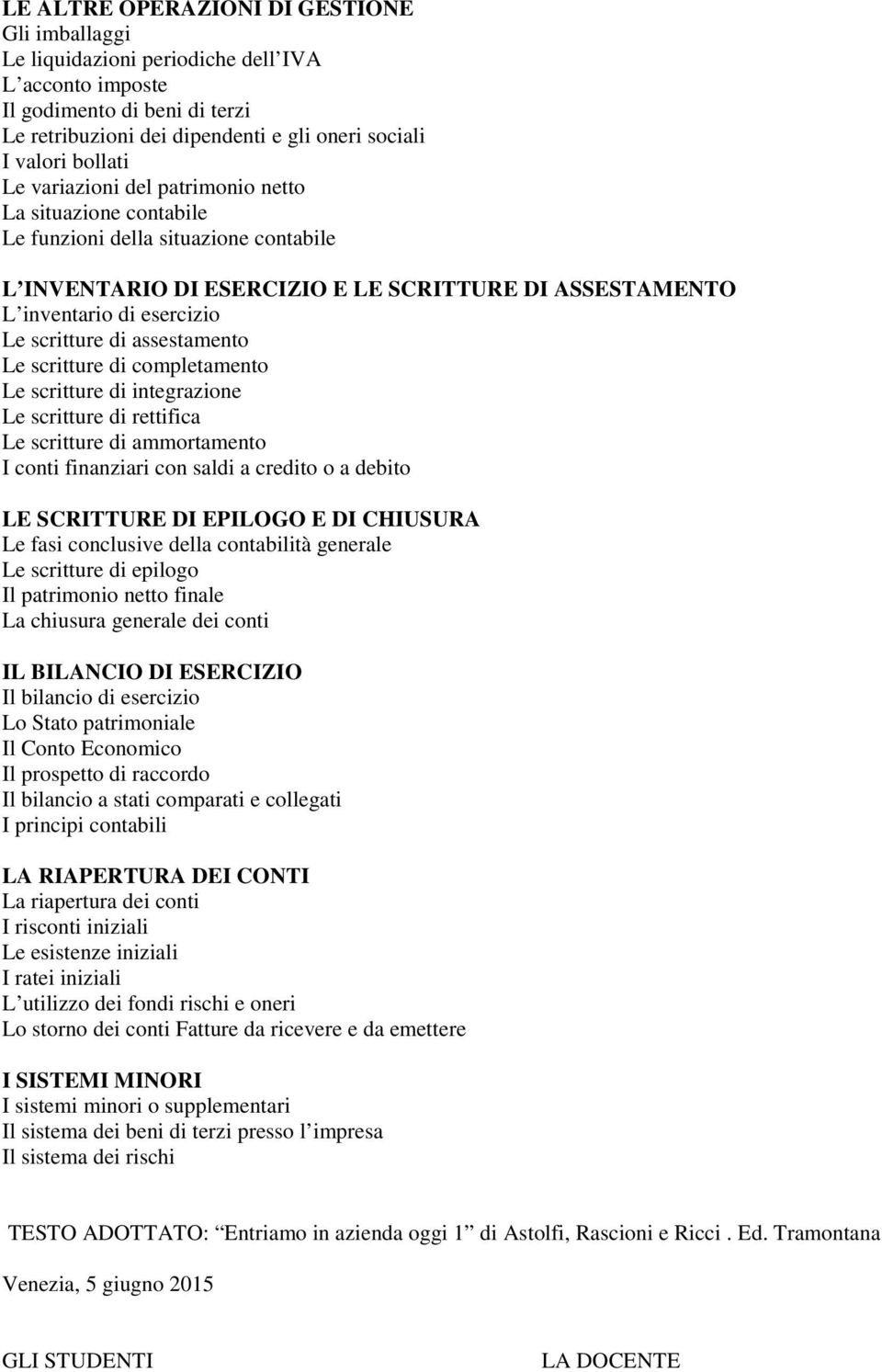 assestamento Le scritture di completamento Le scritture di integrazione Le scritture di rettifica Le scritture di ammortamento I conti finanziari con saldi a credito o a debito LE SCRITTURE DI