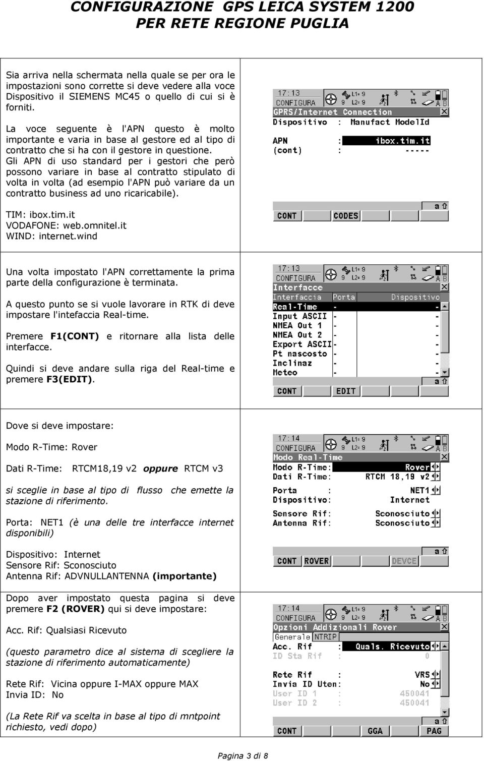 Gli APN di uso standard per i gestori che però possono variare in base al contratto stipulato di volta in volta (ad esempio l'apn può variare da un contratto business ad uno ricaricabile). TIM: ibox.