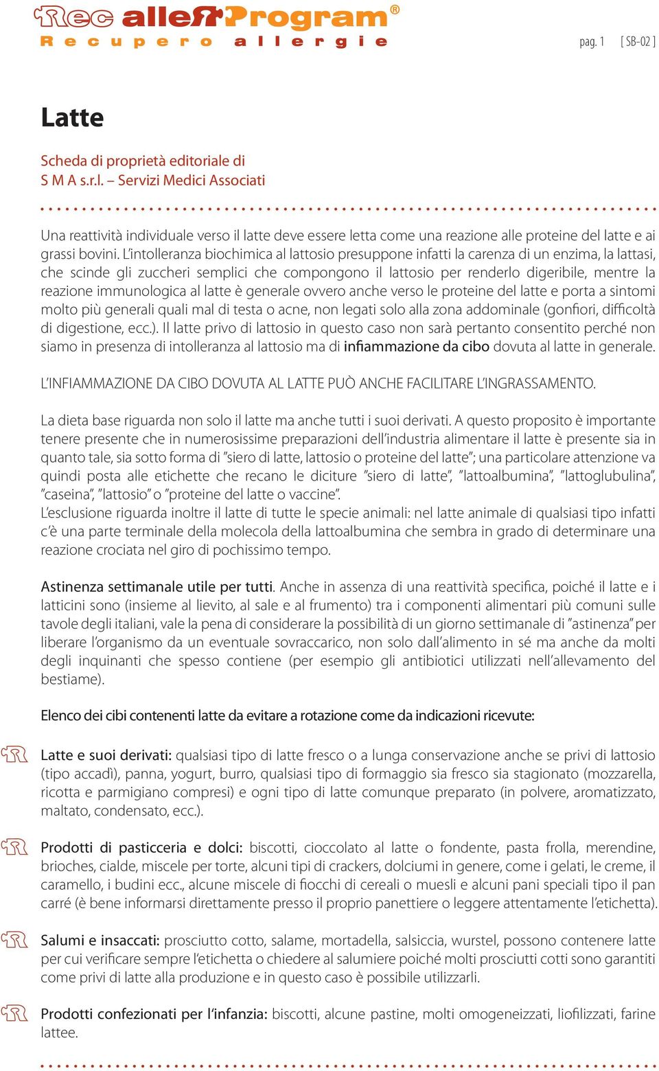 immunologica al latte è generale ovvero anche verso le proteine del latte e porta a sintomi molto più generali quali mal di testa o acne, non legati solo alla zona addominale (gonfiori, difficoltà di