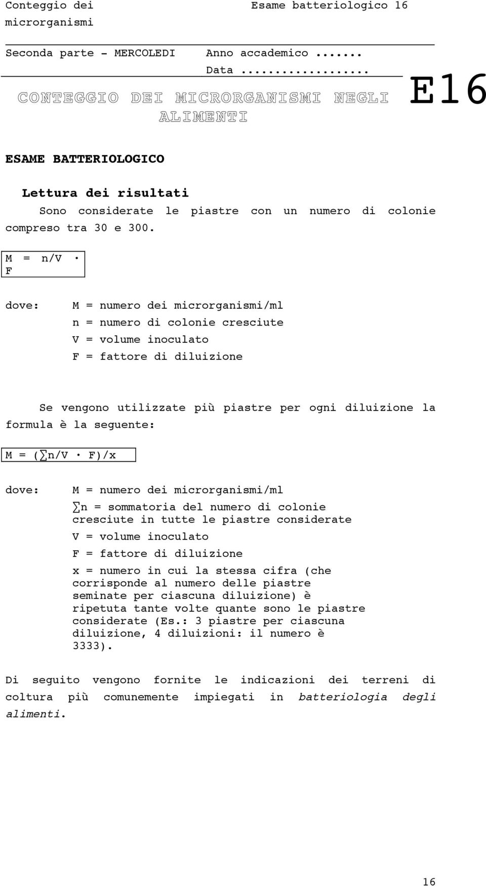 M = n/v F dove: M = numero dei microrganismi/ml n = numero di colonie cresciute V = volume inoculato F = fattore di diluizione Se vengono utilizzate più piastre per ogni diluizione la formula è la