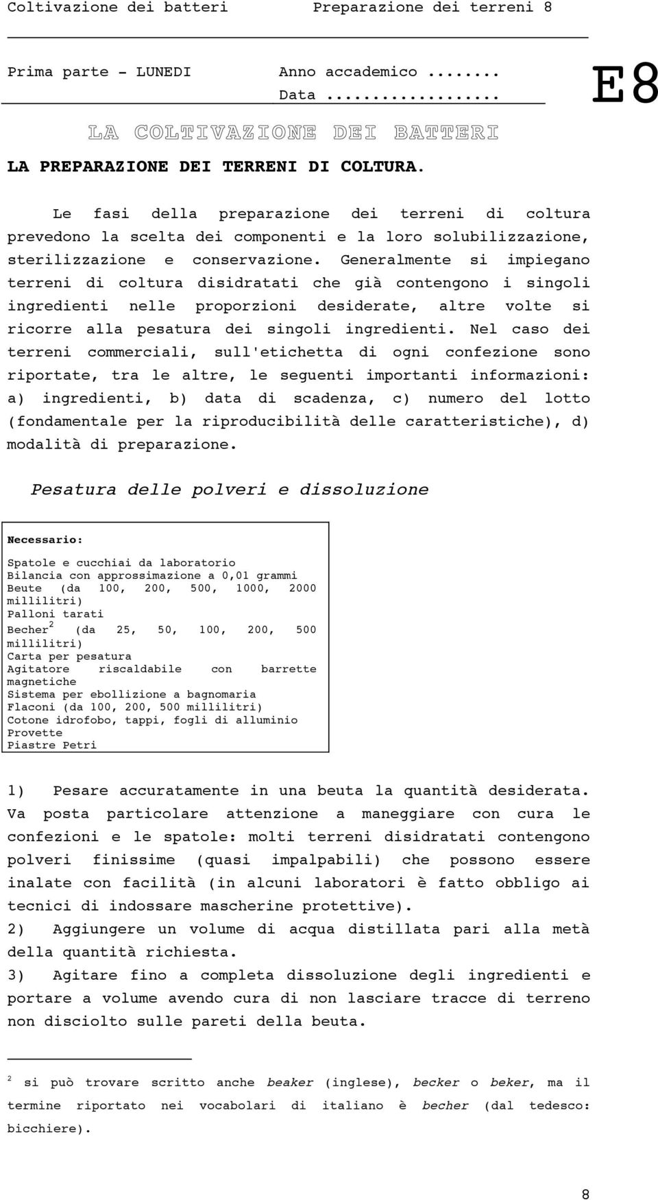 Generalmente si impiegano terreni di coltura disidratati che già contengono i singoli ingredienti nelle proporzioni desiderate, altre volte si ricorre alla pesatura dei singoli ingredienti.