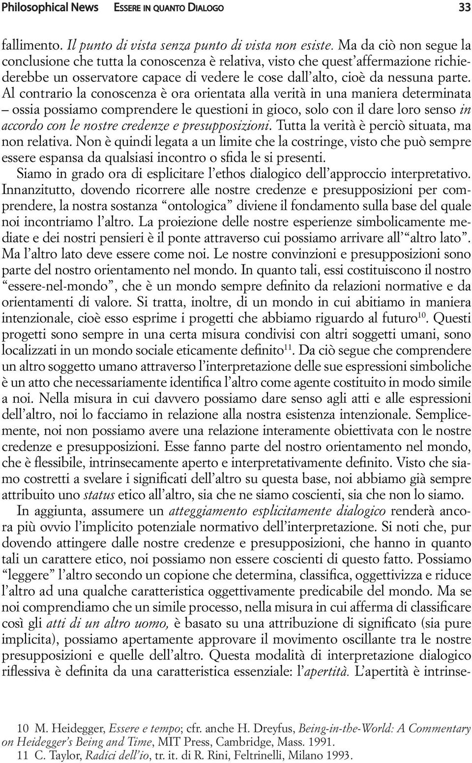 Al contrario la conoscenza è ora orientata alla verità in una maniera determinata ossia possiamo comprendere le questioni in gioco, solo con il dare loro senso in accordo con le nostre credenze e