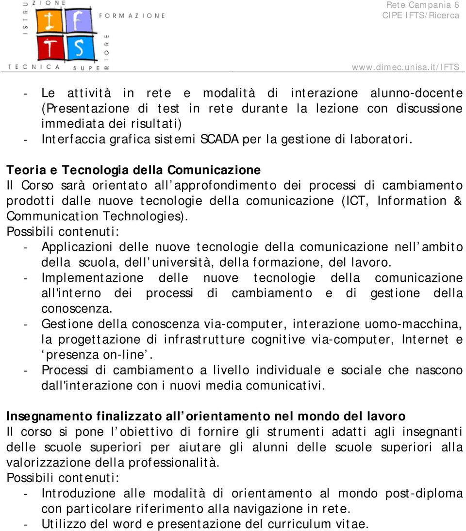 Teoria e Tecnologia della Comunicazione Il Corso sarà orientato all approfondimento dei processi di cambiamento prodotti dalle nuove tecnologie della comunicazione (ICT, Information & Communication