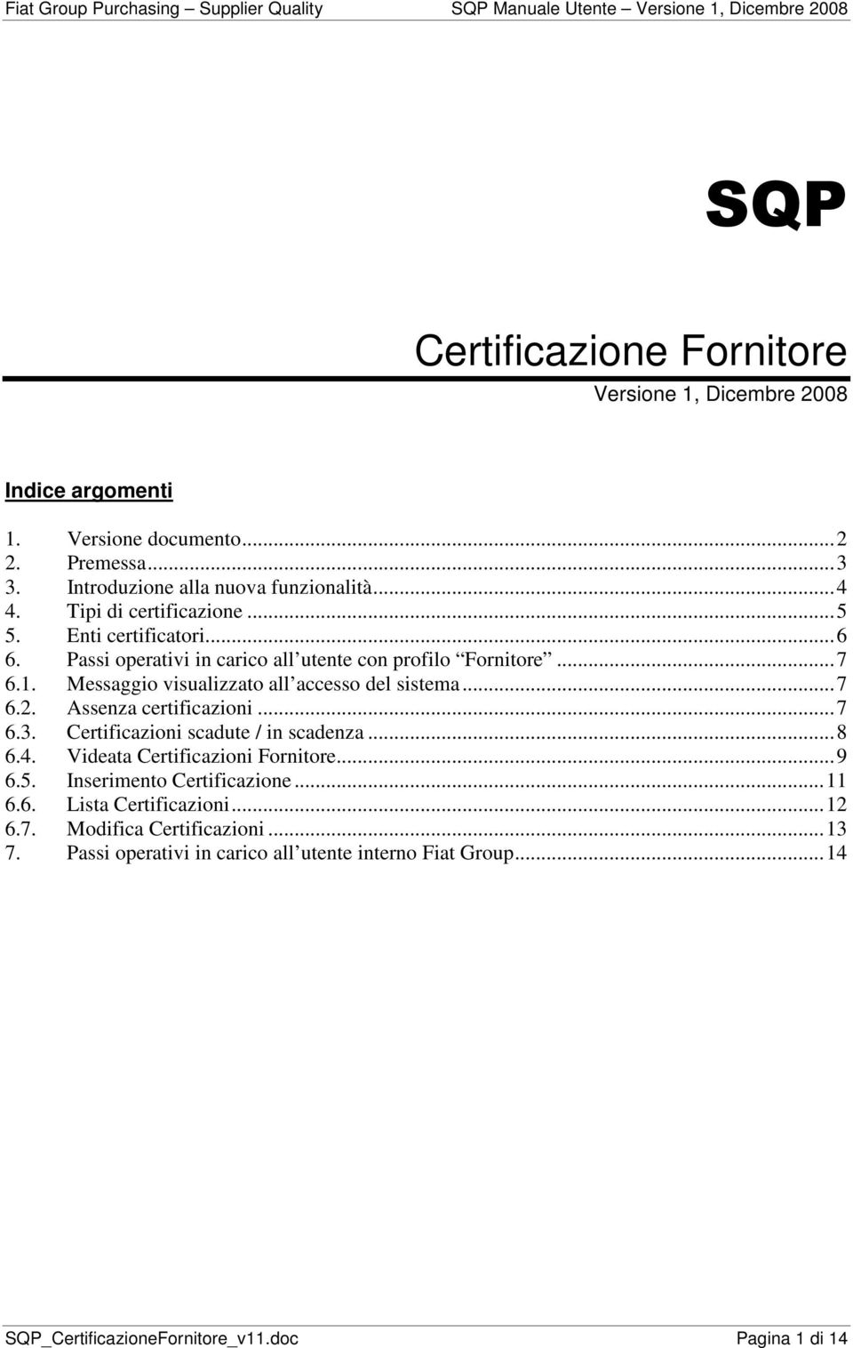 Messaggio visualizzato all accesso del sistema...7 6.2. Assenza certificazioni...7 6.3. Certificazioni scadute / in scadenza...8 6.4. Videata Certificazioni Fornitore.