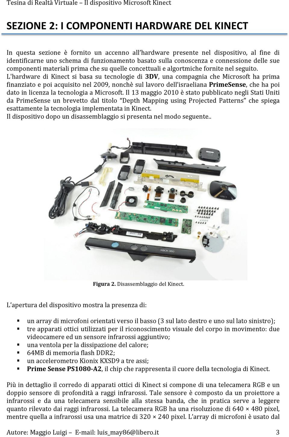 L'hardware di Kinect si basa su tecnologie di 3DV, una compagnia che Microsoft ha prima finanziato e poi acquisito nel 2009, nonchè sul lavoro dell israeliana PrimeSense, che ha poi dato in licenza