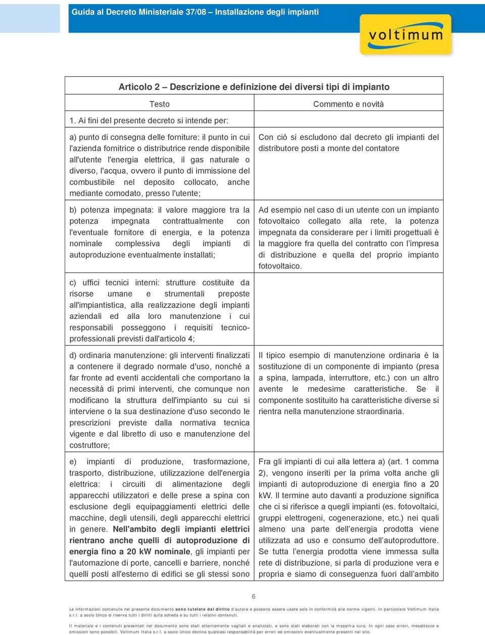 naturale o diverso, l'acqua, ovvero il punto di immissione del combustibile nel deposito collocato, anche mediante comodato, presso l'utente; b) potenza impegnata: il valore maggiore tra la potenza