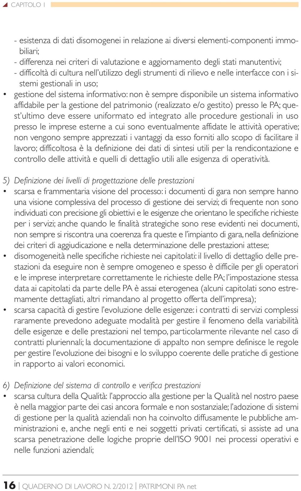 la gestione del patrimonio (realizzato e/o gestito) presso le PA; quest ultimo deve essere uniformato ed integrato alle procedure gestionali in uso presso le imprese esterne a cui sono eventualmente