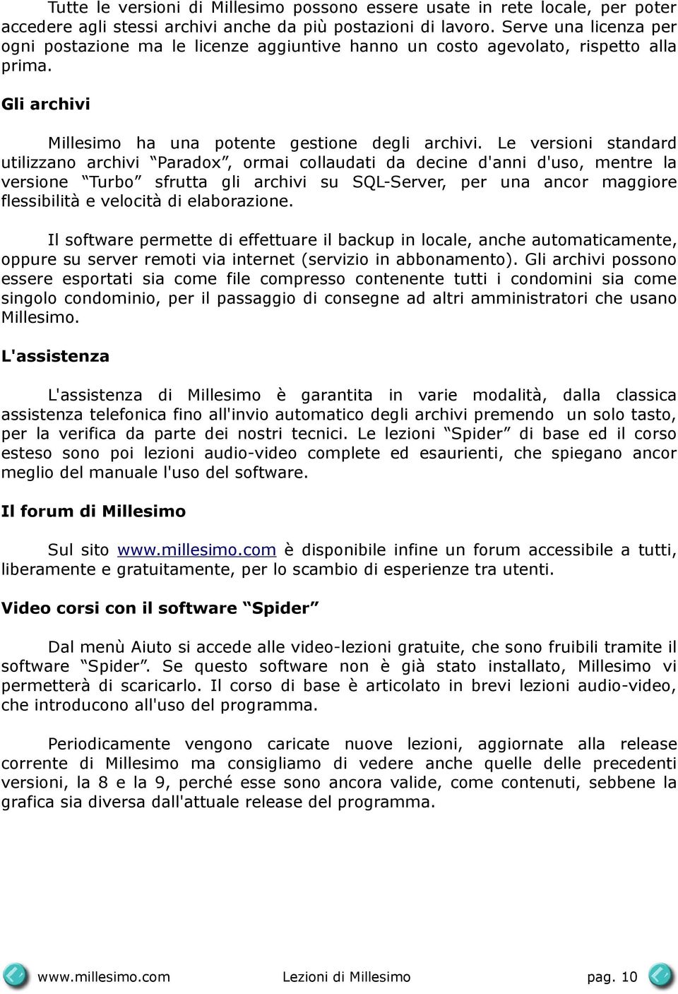 Le versioni standard utilizzano archivi Paradox, ormai collaudati da decine d'anni d'uso, mentre la versione Turbo sfrutta gli archivi su SQL-Server, per una ancor maggiore flessibilità e velocità di