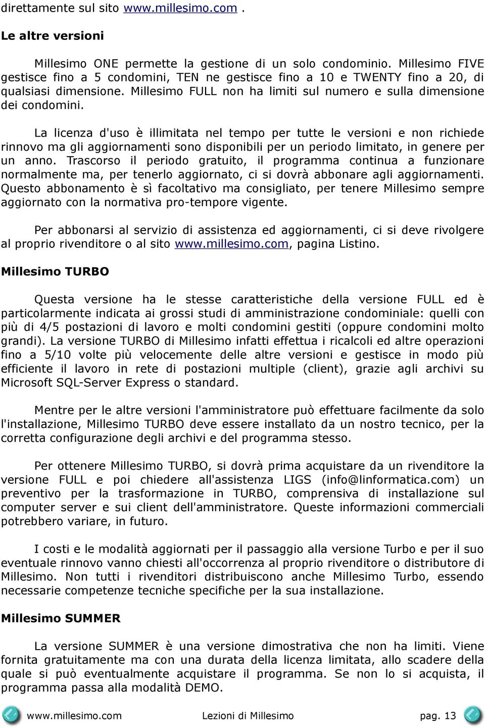 La licenza d'uso è illimitata nel tempo per tutte le versioni e non richiede rinnovo ma gli aggiornamenti sono disponibili per un periodo limitato, in genere per un anno.