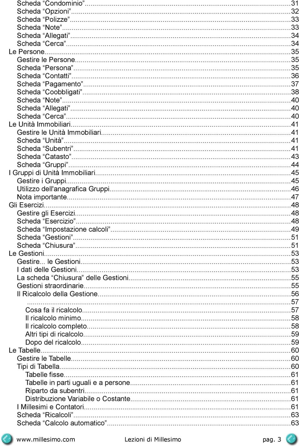 ..41 Scheda Catasto...43 Scheda Gruppi...44 I Gruppi di Unità Immobiliari...45 Gestire i Gruppi...45 Utilizzo dell'anagrafica Gruppi...46 Nota importante...47 Gli Esercizi...48 Gestire gli Esercizi.