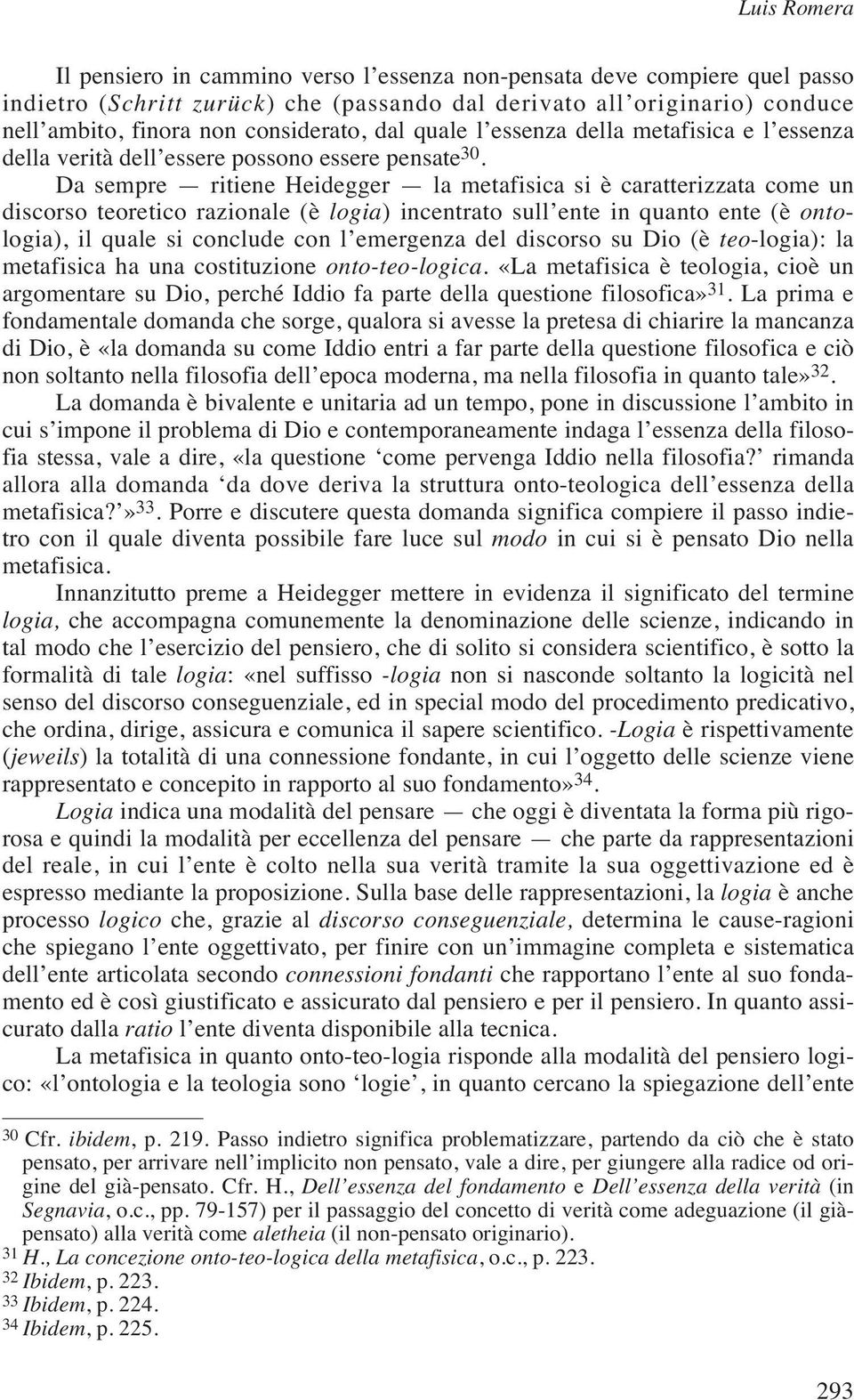 Da sempre ritiene Heidegger la metafisica si è caratterizzata come un discorso teoretico razionale (è logia) incentrato sull ente in quanto ente (è ontologia), il quale si conclude con l emergenza