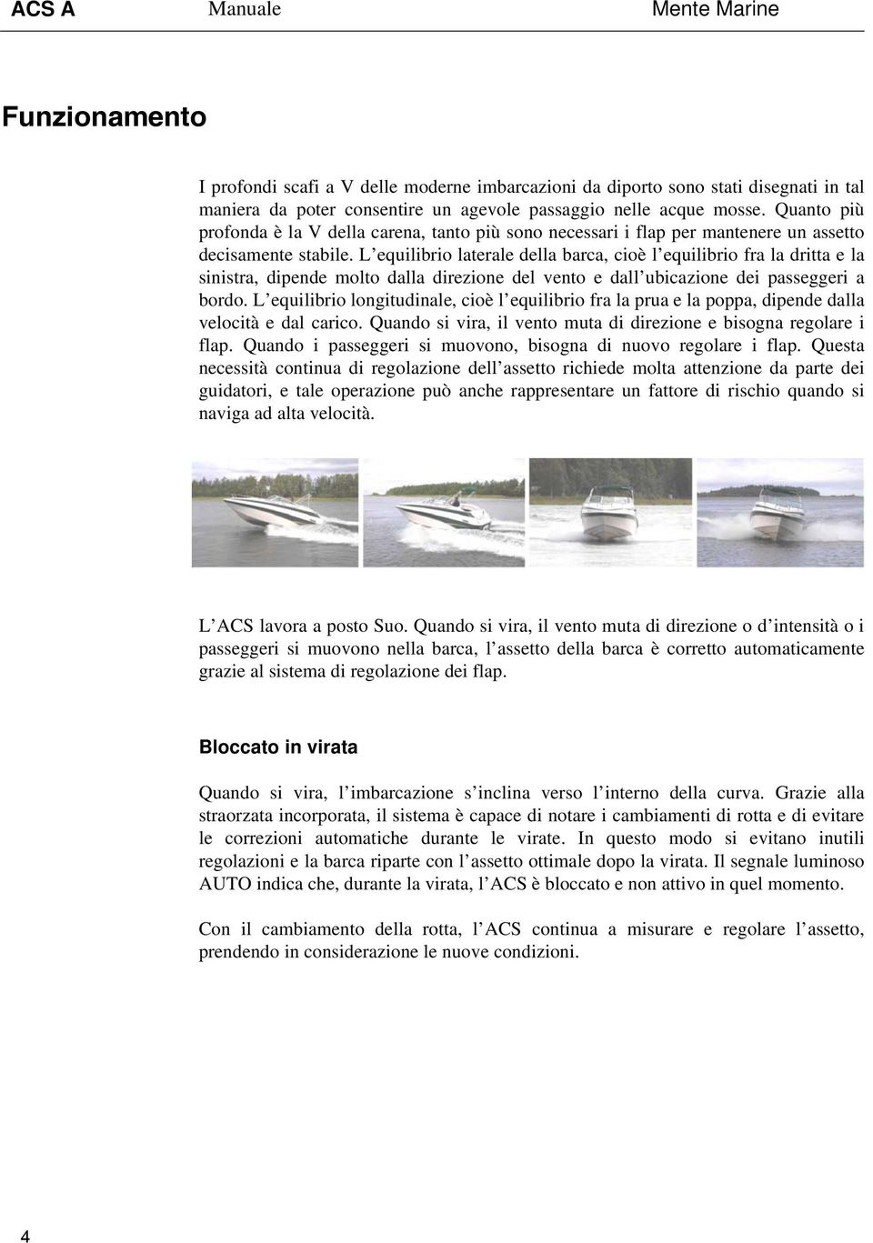 L equilibrio laterale della barca, cioè l equilibrio fra la dritta e la sinistra, dipende molto dalla direzione del vento e dall ubicazione dei passeggeri a bordo.