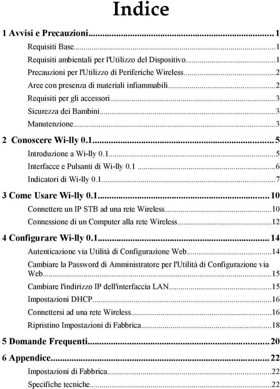 1...6 Indicatori di Wi-lly 0.1...7 3 Come Usare Wi-lly 0.1...10 Connettere un IP STB ad una rete Wireless...10 Connessione di un Computer alla rete Wireless...12 4 Configurare Wi-lly 0.1...14 Autenticazione via Utilità di Configurazione Web.
