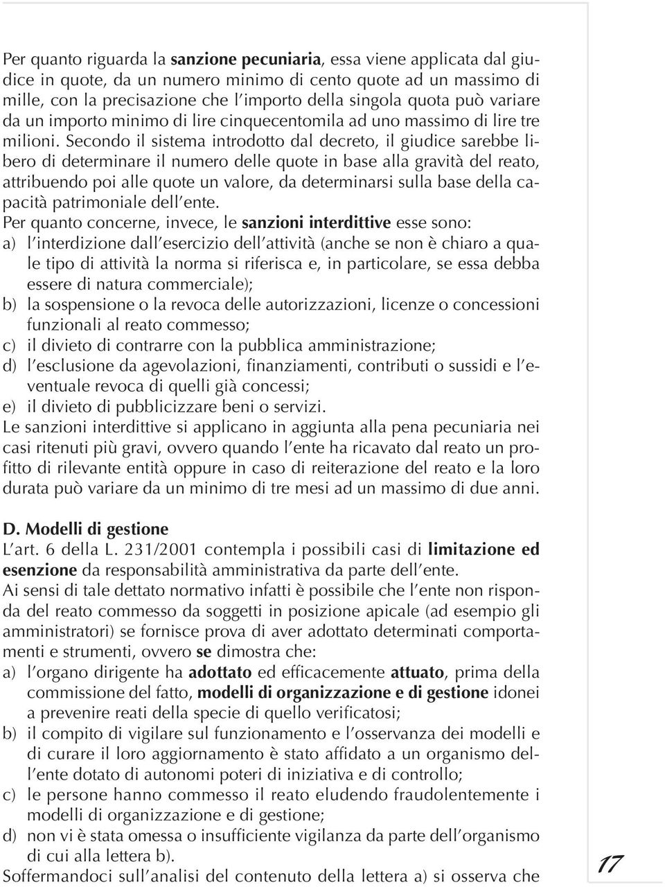 Secondo il sistema introdotto dal decreto, il giudice sarebbe libero di determinare il numero delle quote in base alla gravità del reato, attribuendo poi alle quote un valore, da determinarsi sulla