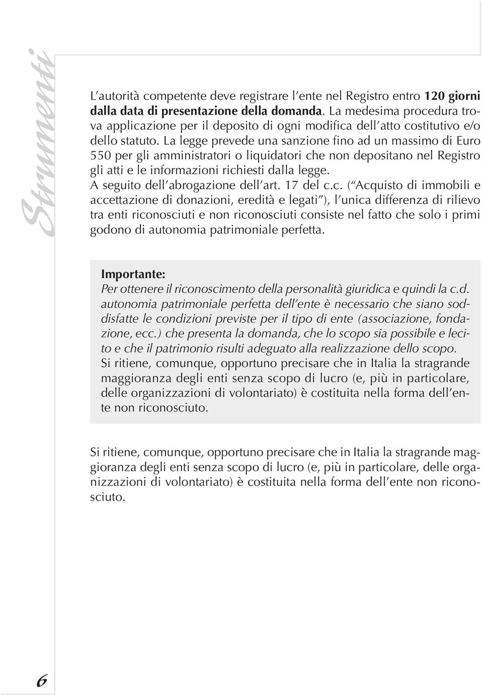 La legge prevede una sanzione fino ad un massimo di Euro 550 per gli amministratori o liquidatori che non depositano nel Registro gli atti e le informazioni richiesti dalla legge.