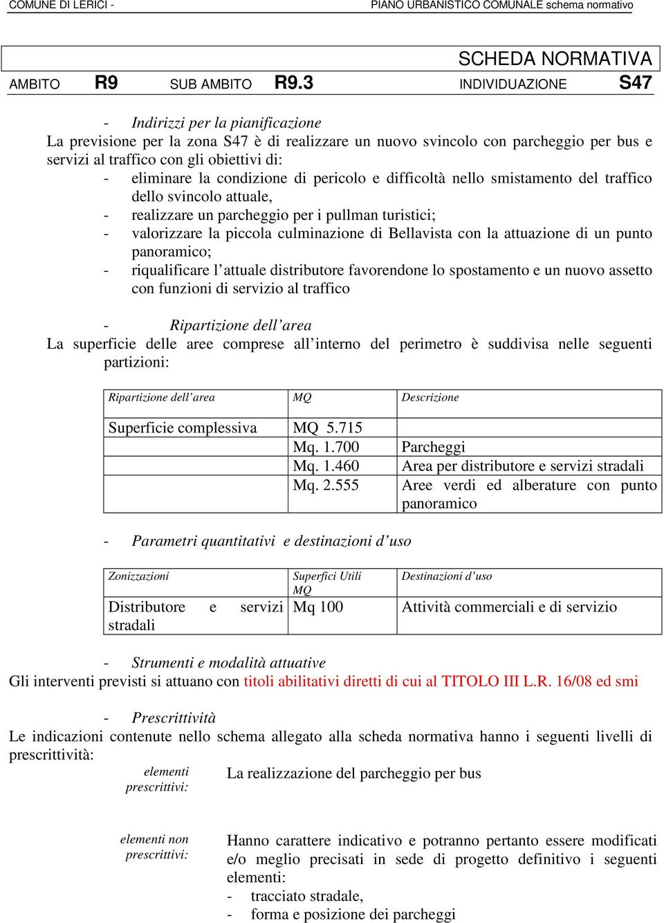 la condizione di pericolo e difficoltà nello smistamento del traffico dello svincolo attuale, - realizzare un parcheggio per i pullman turistici; - valorizzare la piccola culminazione di Bellavista