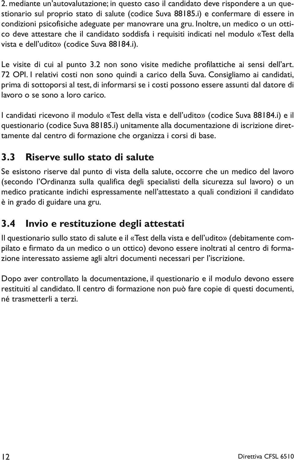 Inoltre, un medico o un ottico deve attestare che il candidato soddisfa i requisiti indicati nel modulo «Test della vista e dell udito» (codice Suva 88184.i). Le visite di cui al punto 3.