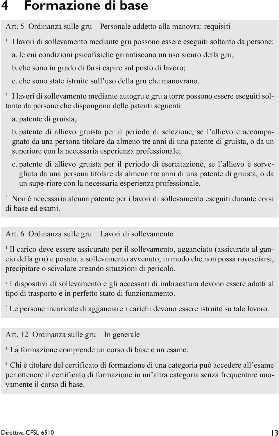 2 I lavori di sollevamento mediante autogru e gru a torre possono essere eseguiti soltanto da persone che dispongono delle patenti seguenti: a. patente di gruista; b.