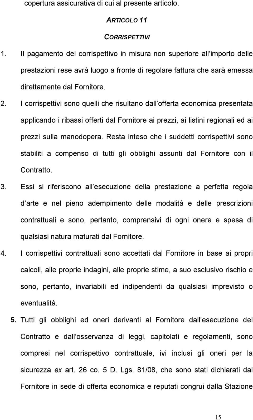 I corrispettivi sono quelli che risultano dall offerta economica presentata applicando i ribassi offerti dal Fornitore ai prezzi, ai listini regionali ed ai prezzi sulla manodopera.