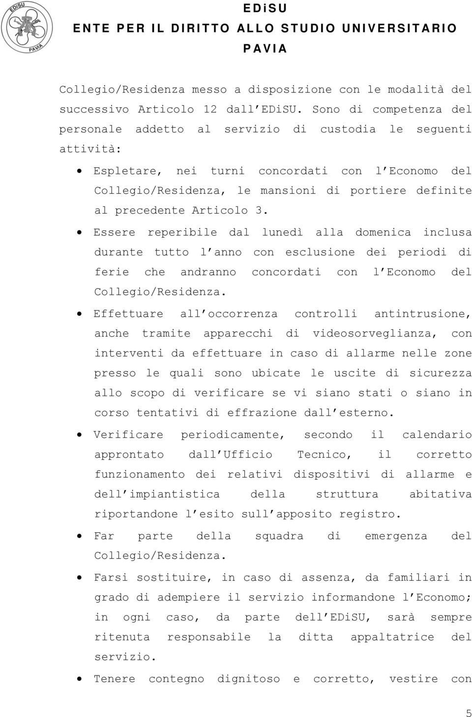 precedente Articolo 3. Essere reperibile dal lunedì alla domenica inclusa durante tutto l anno con esclusione dei periodi di ferie che andranno concordati con l Economo del Collegio/Residenza.