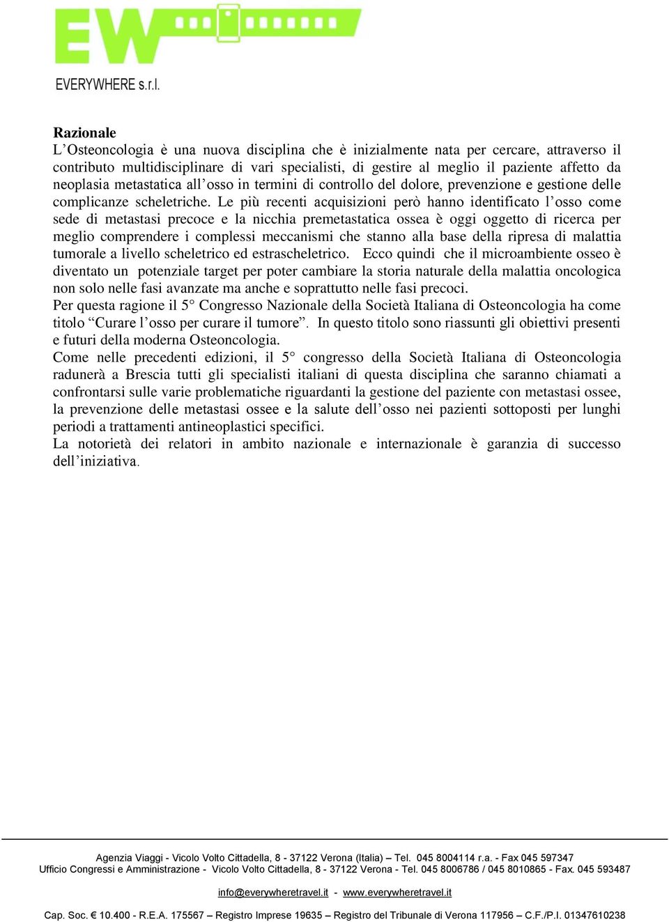 Le più recenti acquisizioni però hanno identificato l osso come sede di metastasi precoce e la nicchia premetastatica ossea è oggi oggetto di ricerca per meglio comprendere i complessi meccanismi che